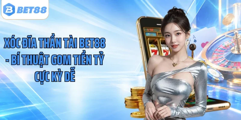 Xóc Đĩa Thần Tài BET88 - Bí Thuật Gom Tiền Tỷ Cực Kỳ Dễ